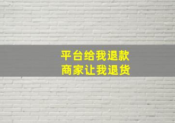 平台给我退款 商家让我退货